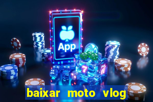 baixar moto vlog brasil dinheiro infinito